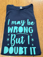 Load image into Gallery viewer, &quot;I may be wrong but I doubt it&quot; T-Shirt
