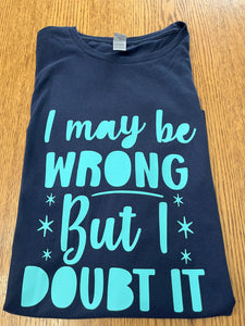 "I may be wrong but I doubt it" T-Shirt